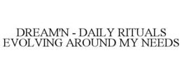 DREAM'N - DAILY RITUALS EVOLVING AROUND MY NEEDS trademark