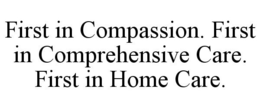 FIRST IN COMPASSION. FIRST IN COMPREHENSIVE CARE. FIRST IN HOME CARE. trademark