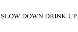 SLOW DOWN DRINK UP trademark