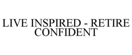 LIVE INSPIRED - RETIRE CONFIDENT trademark