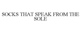 SOCKS THAT SPEAK FROM THE SOLE trademark