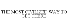 THE MOST CIVILIZED WAY TO GET THERE trademark