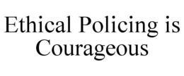 ETHICAL POLICING IS COURAGEOUS trademark