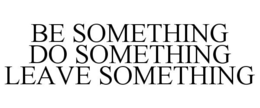 BE SOMETHING DO SOMETHING LEAVE SOMETHING trademark