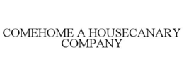 COMEHOME A HOUSECANARY COMPANY trademark