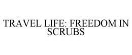 TRAVEL LIFE: FREEDOM IN SCRUBS trademark