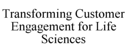 TRANSFORMING CUSTOMER ENGAGEMENT FOR LIFE SCIENCES trademark