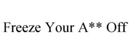 FREEZE YOUR A** OFF trademark