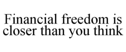 FINANCIAL FREEDOM IS CLOSER THAN YOU THINK trademark