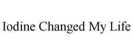 IODINE CHANGED MY LIFE trademark