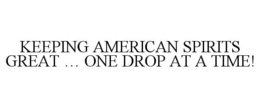 KEEPING AMERICAN SPIRITS GREAT ... ONE DROP AT A TIME! trademark