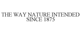 THE WAY NATURE INTENDED SINCE 1875 trademark