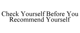 CHECK YOURSELF BEFORE YOU RECOMMEND YOURSELF trademark