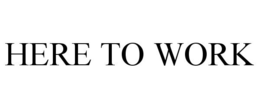 HERE TO WORK trademark