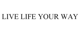LIVE LIFE YOUR WAY trademark