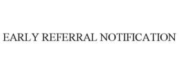 EARLY REFERRAL NOTIFICATION trademark