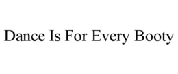 DANCE IS FOR EVERY BOOTY trademark