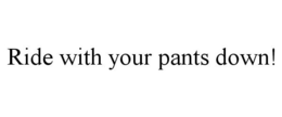 RIDE WITH YOUR PANTS DOWN! trademark