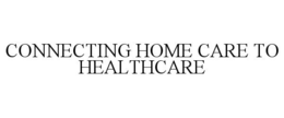 CONNECTING HOME CARE TO HEALTHCARE trademark