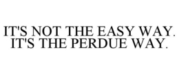 IT'S NOT THE EASY WAY. IT'S THE PERDUE WAY. trademark