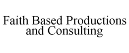 FAITH BASED PRODUCTIONS AND CONSULTING trademark