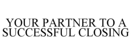 YOUR PARTNER TO A SUCCESSFUL CLOSING trademark
