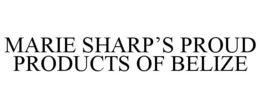 MARIE SHARP'S PROUD PRODUCTS OF BELIZE trademark