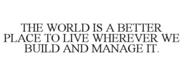 THE WORLD IS A BETTER PLACE TO LIVE WHEREVER WE BUILD AND MANAGE IT. trademark