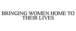 BRINGING WOMEN HOME TO THEIR LIVES trademark
