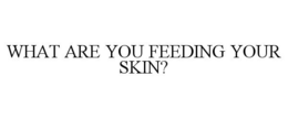 WHAT ARE YOU FEEDING YOUR SKIN? trademark