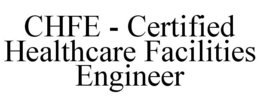 CHFE - CERTIFIED HEALTHCARE FACILITIES ENGINEER trademark