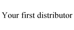 YOUR FIRST DISTRIBUTOR trademark