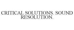 CRITICAL SOLUTIONS. SOUND RESOLUTION. trademark