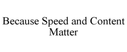 BECAUSE SPEED AND CONTENT MATTER trademark