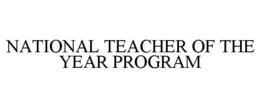 NATIONAL TEACHER OF THE YEAR PROGRAM trademark