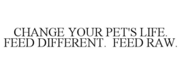 CHANGE YOUR PET'S LIFE. FEED DIFFERENT.FEED RAW. trademark