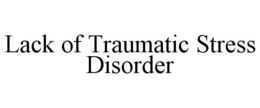 LACK OF TRAUMATIC STRESS DISORDER trademark