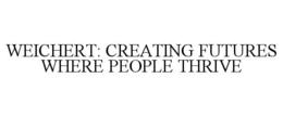 WEICHERT: CREATING FUTURES WHERE PEOPLETHRIVE trademark