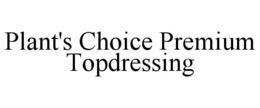 PLANT'S CHOICE PREMIUM TOPDRESSING trademark