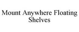 MOUNT ANYWHERE FLOATING SHELVES trademark
