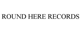 ROUND HERE RECORDS trademark