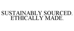 SUSTAINABLY SOURCED. ETHICALLY MADE. trademark