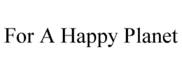 FOR A HAPPY PLANET trademark