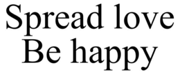 SPREAD LOVE BE HAPPY trademark