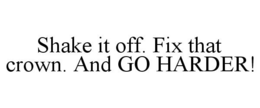 SHAKE IT OFF. FIX THAT CROWN. AND GO HARDER! trademark