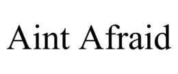 AINT AFRAID trademark