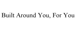 BUILT AROUND YOU, FOR YOU trademark