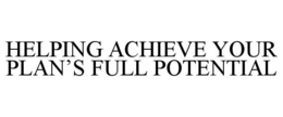 HELPING ACHIEVE YOUR PLAN'S FULL POTENTIAL trademark