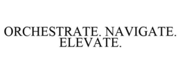 ORCHESTRATE. NAVIGATE. ELEVATE. trademark