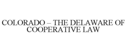 COLORADO - THE DELAWARE OF COOPERATIVE LAW trademark